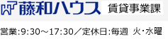 藤和ハウス 賃貸事業部：営業：9:30～18:30／定休日：毎週 火、水曜日